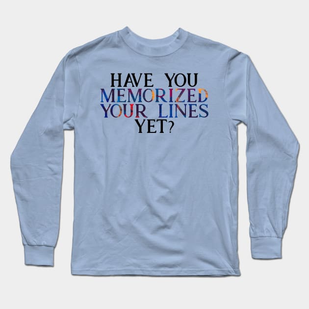 Have you Memorized Your Lines Yet? Long Sleeve T-Shirt by TheatreThoughts